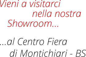Vieni a visitarci di Montichiari - BS nella nostra …al Centro Fiera Showroom…