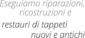 Eseguiamo riparazioni, restauri di tappeti ricostruzioni e nuovi e antichi