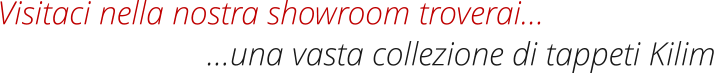Visitaci nella nostra showroom troverai… …una vasta collezione di tappeti Kilim